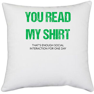 UDNAG White Polyester 'You read my shirt | That enough social interaction for one day' Pillow Cover [16 Inch X 16 Inch]