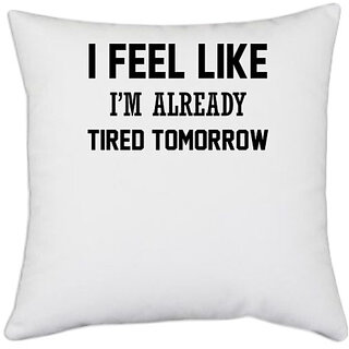 UDNAG White Polyester '| I FEEL LIKE I M ALREADY TIRED TOMORROW' Pillow Cover [16 Inch X 16 Inch]