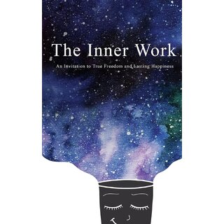 The Inner Work An Invitation to True Freedom and Lasting Happiness